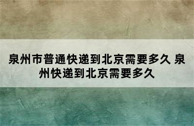 泉州市普通快递到北京需要多久 泉州快递到北京需要多久